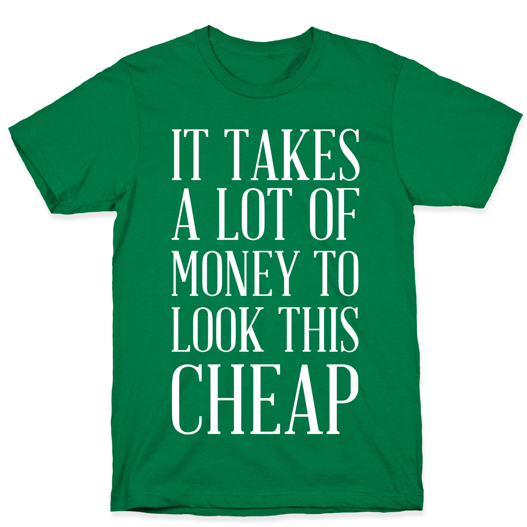 It Takes A Lot Of Money To Look This Cheap T-Shirt